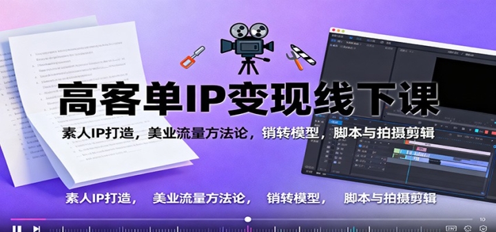 高客单IP变现线下大课:素人IP打造,美业流量方法论,销转模型,脚本与拍摄